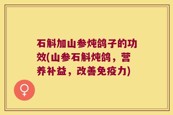 石斛加山参炖鸽子的功效(山参石斛炖鸽，营养补益，改善力)
