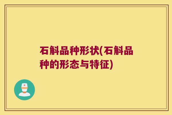 石斛品种形状(石斛品种的形态与特征)