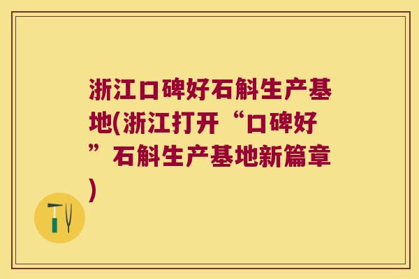 浙江口碑好石斛生产基地(浙江打开“口碑好”石斛生产基地新篇章)