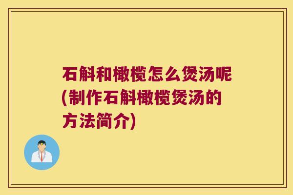 石斛和橄榄怎么煲汤呢(制作石斛橄榄煲汤的方法简介)