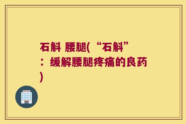 石斛 腰腿(“石斛”：缓解腰腿的良药)