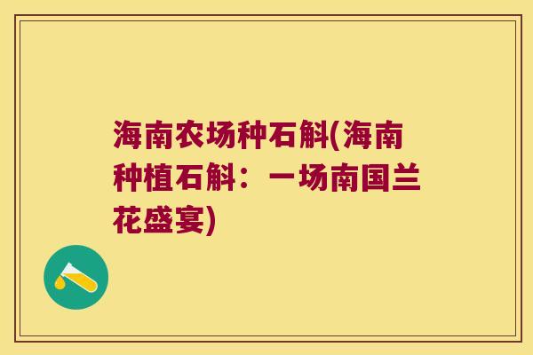 海南农场种石斛(海南种植石斛：一场南国兰花盛宴)