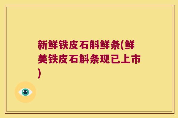 新鲜铁皮石斛鲜条(鲜美铁皮石斛条现已上市)