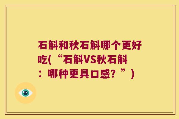 石斛和秋石斛哪个更好吃(“石斛VS秋石斛：哪种更具口感？”)