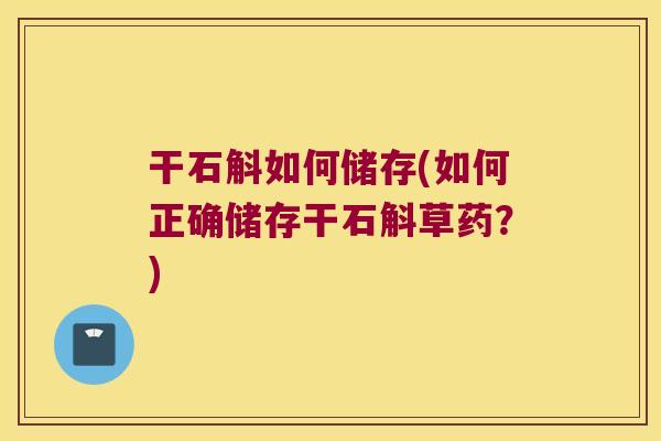 干石斛如何储存(如何正确储存干石斛草药？)