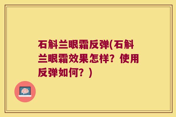 石斛兰眼霜反弹(石斛兰眼霜效果怎样？使用反弹如何？)