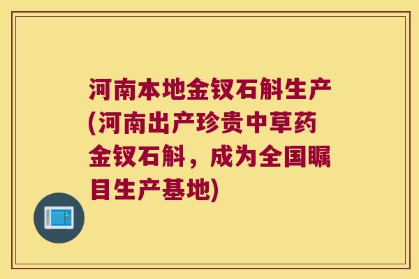 河南本地金钗石斛生产(河南出产珍贵中草药金钗石斛，成为全国瞩目生产基地)
