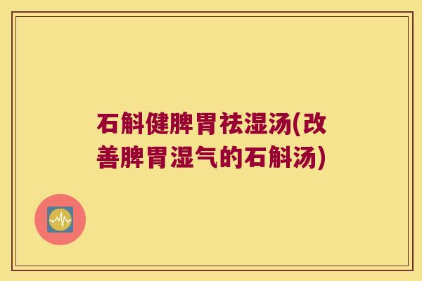 石斛健脾胃祛湿汤(改善脾胃湿气的石斛汤)