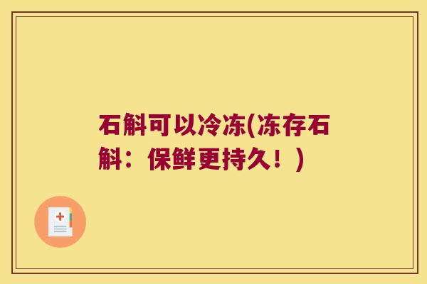 石斛可以冷冻(冻存石斛：保鲜更持久！)