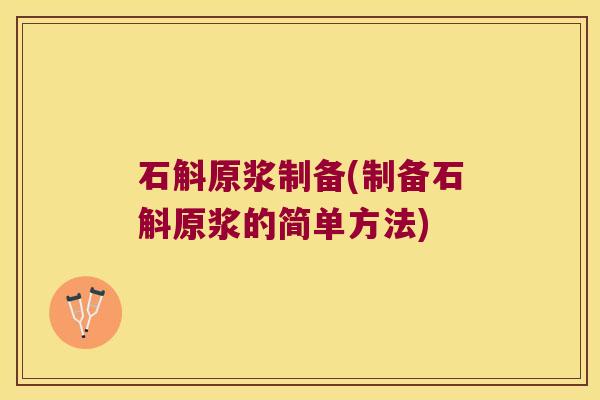 石斛原浆制备(制备石斛原浆的简单方法)