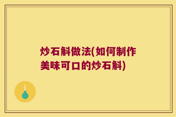 炒石斛做法(如何制作美味可口的炒石斛)