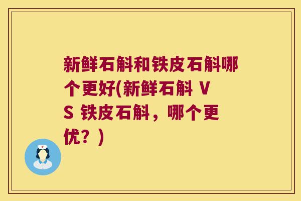 新鲜石斛和铁皮石斛哪个更好(新鲜石斛 VS 铁皮石斛，哪个更优？)