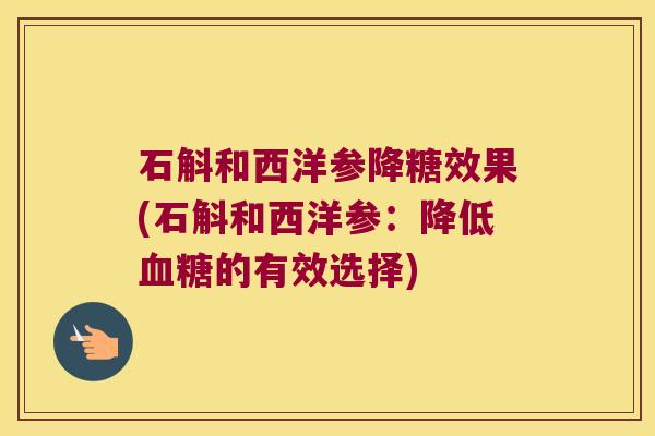 石斛和西洋参降糖效果(石斛和西洋参:降低的有效选择) 石斛和西洋参降糖效果(石斛和西洋参:降低的有效选择)