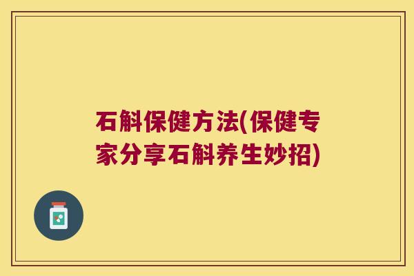 石斛保健方法(保健专家分享石斛养生妙招)