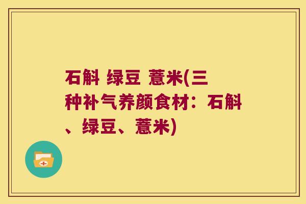 石斛 绿豆 薏米(三种补气养颜食材：石斛、绿豆、薏米)