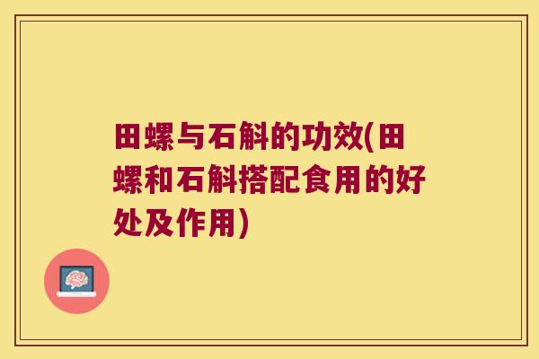 田螺与石斛的功效(田螺和石斛搭配食用的好处及作用)