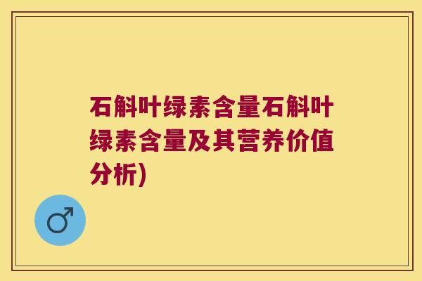 石斛叶绿素含量石斛叶绿素含量及其营养价值分析)