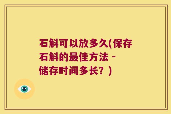 石斛可以放多久(保存石斛的佳方法 - 储存时间多长？)