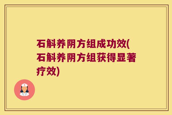石斛养阴方组成功效(石斛养阴方组获得显著疗效)