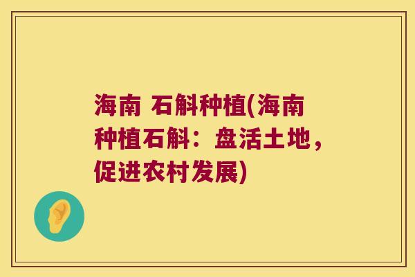 海南 石斛种植(海南种植石斛：盘活土地，促进农村发展)