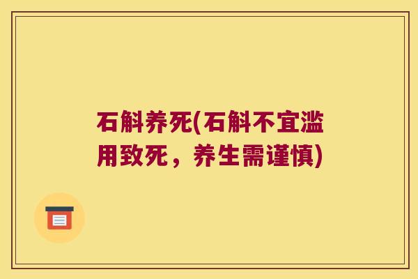 石斛养死(石斛不宜滥用致死，养生需谨慎)