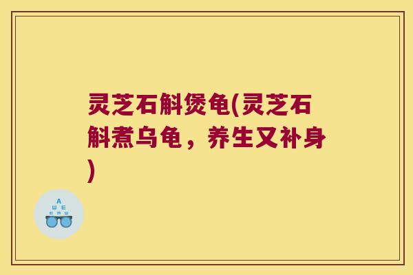 灵芝石斛煲龟(灵芝石斛煮乌龟，养生又补身)