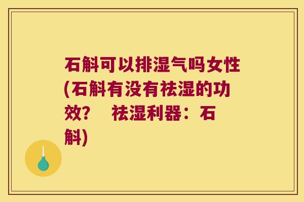 石斛可以排湿气吗女性(石斛有没有祛湿的功效？  祛湿利器：石斛)