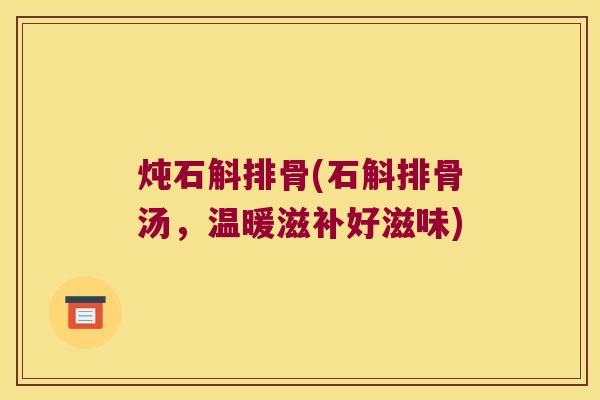 炖石斛排骨(石斛排骨汤，温暖滋补好滋味)