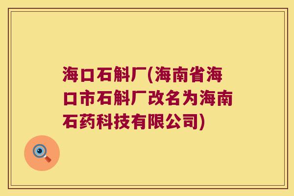 海口石斛厂(海南省海口市石斛厂改名为海南石药科技有限公司)