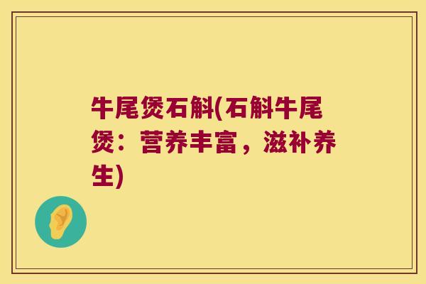 牛尾煲石斛(石斛牛尾煲：营养丰富，滋补养生)