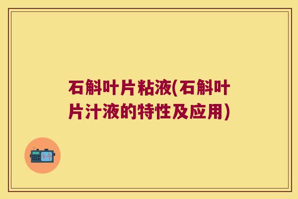 石斛叶片粘液(石斛叶片汁液的特性及应用) 石斛叶片粘液(石斛叶片汁液的特性及应用)