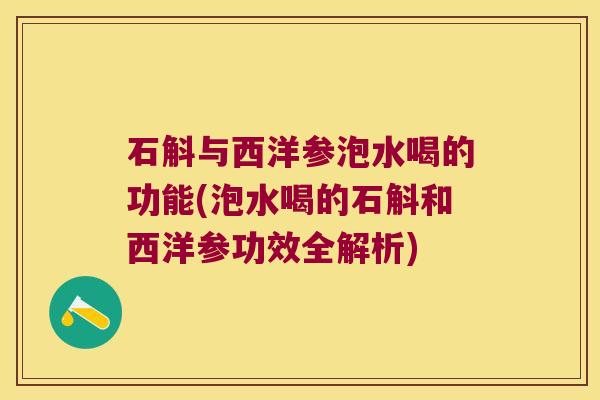 石斛与西洋参泡水喝的功能(泡水喝的石斛和西洋参功效全解析)