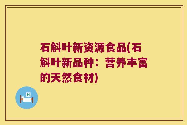 石斛叶新资源食品(石斛叶新品种：营养丰富的天然食材)