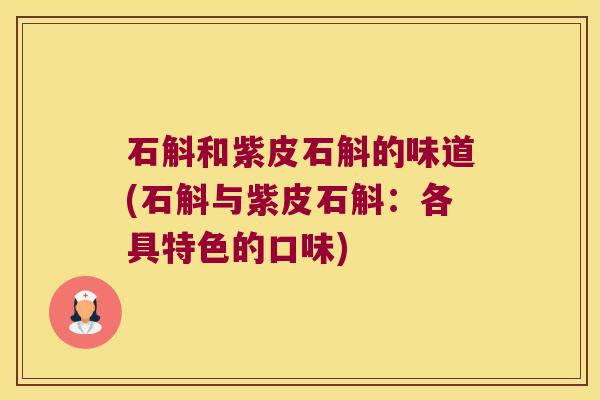 石斛和紫皮石斛的味道(石斛与紫皮石斛：各具特色的口味)