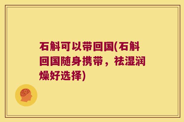 石斛可以带回国(石斛回国随身携带，祛湿润燥好选择)