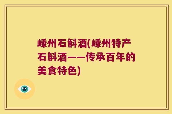 嵊州石斛酒(嵊州特产石斛酒——传承百年的美食特色)