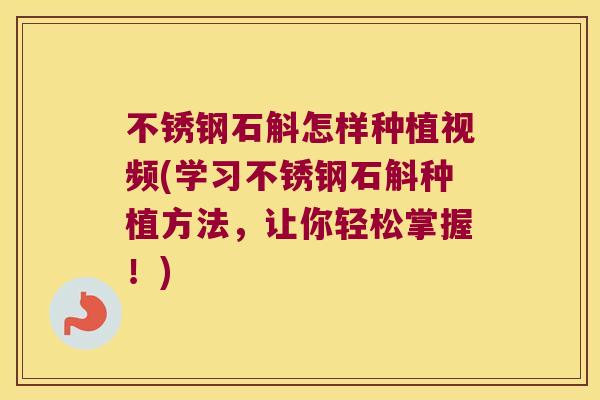 不锈钢石斛怎样种植视频(学习不锈钢石斛种植方法，让你轻松掌握！)