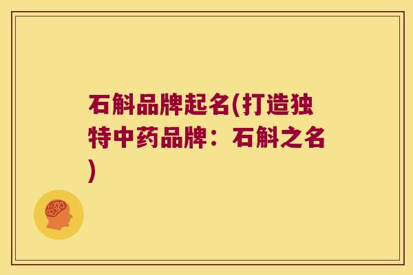 石斛品牌起名(打造独特中药品牌：石斛之名)