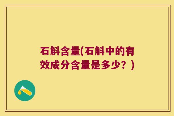 石斛含量(石斛中的有效成分含量是多少？)