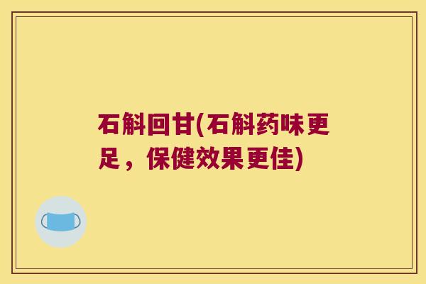 石斛回甘(石斛药味更足，保健效果更佳)
