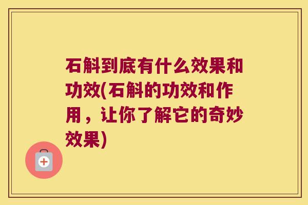 石斛到底有什么效果和功效(石斛的功效和作用，让你了解它的奇妙效果)