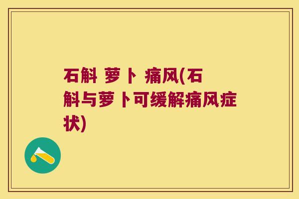 石斛 萝卜 痛风(石斛与萝卜可缓解痛风症状)