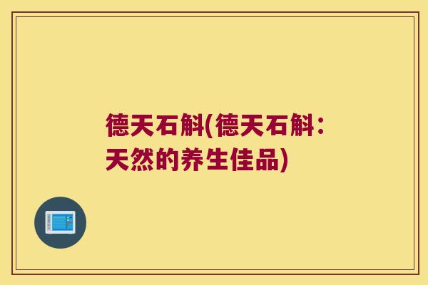 德天石斛(德天石斛：天然的养生佳品)