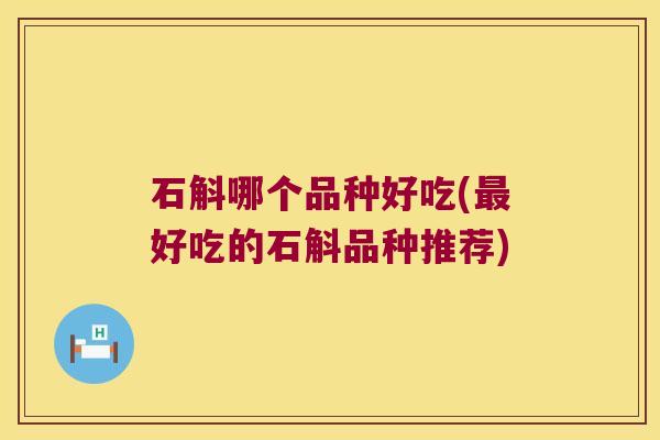 石斛哪个品种好吃(最好吃的石斛品种推荐)