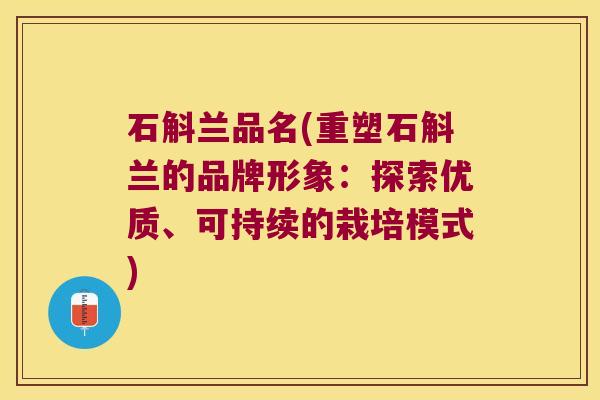 石斛兰品名(重塑石斛兰的品牌形象：探索优质、可持续的栽培模式)