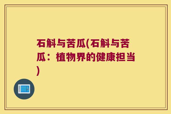 石斛与苦瓜(石斛与苦瓜：植物界的健康担当)