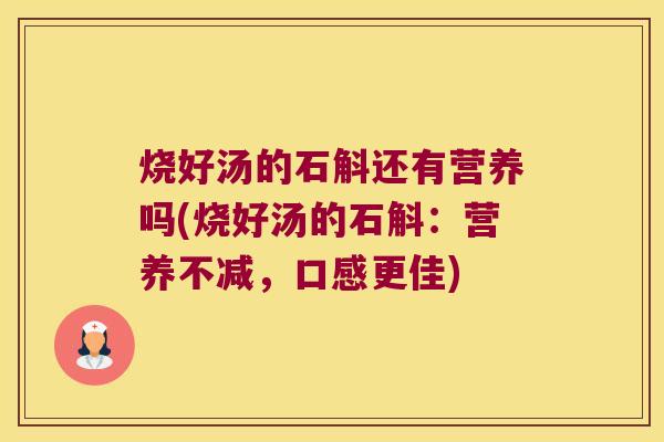 烧好汤的石斛还有营养吗(烧好汤的石斛：营养不减，口感更佳)