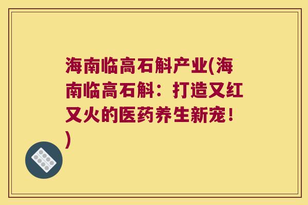 海南临高石斛产业(海南临高石斛：打造又红又火的医药养生新宠！)