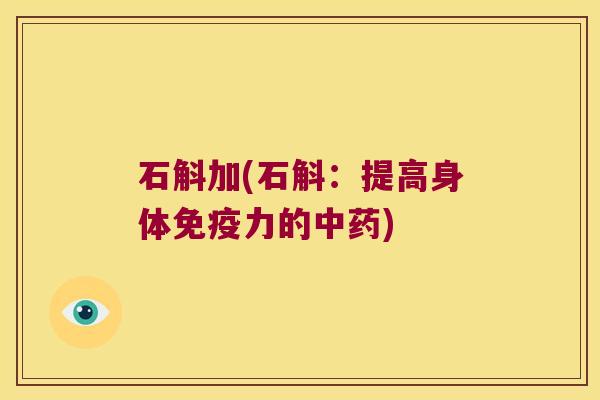 石斛加(石斛：提高身体免疫力的中药)