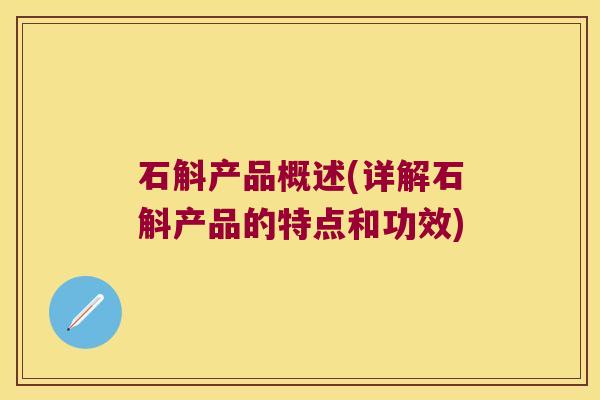 石斛产品概述(详解石斛产品的特点和功效)